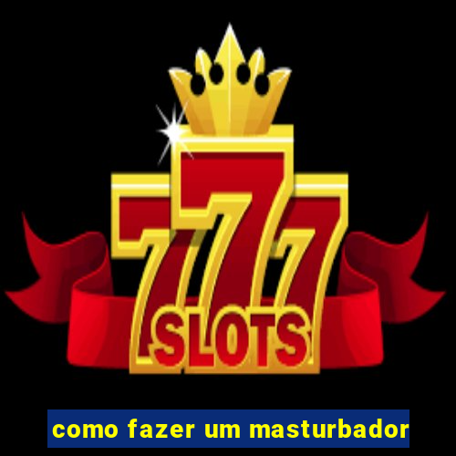 como fazer um masturbador